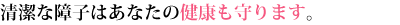 清潔な障子はあなたの健康も守ります。